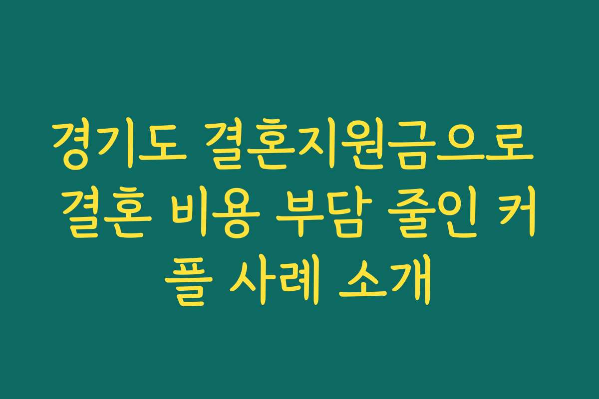 경기도 결혼지원금으로 결혼 비용 부담 줄인 커플 사례 소개