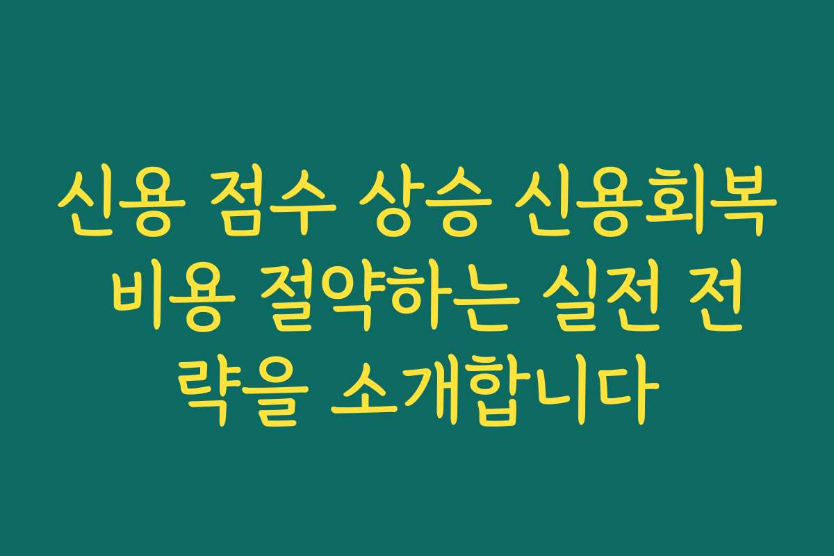 신용 점수 상승 신용회복 비용 절약하는 실전 전략을 소개합니다 신용 점수 상승 신용회복 비용 절약하는 실전 전략을 소개합니다