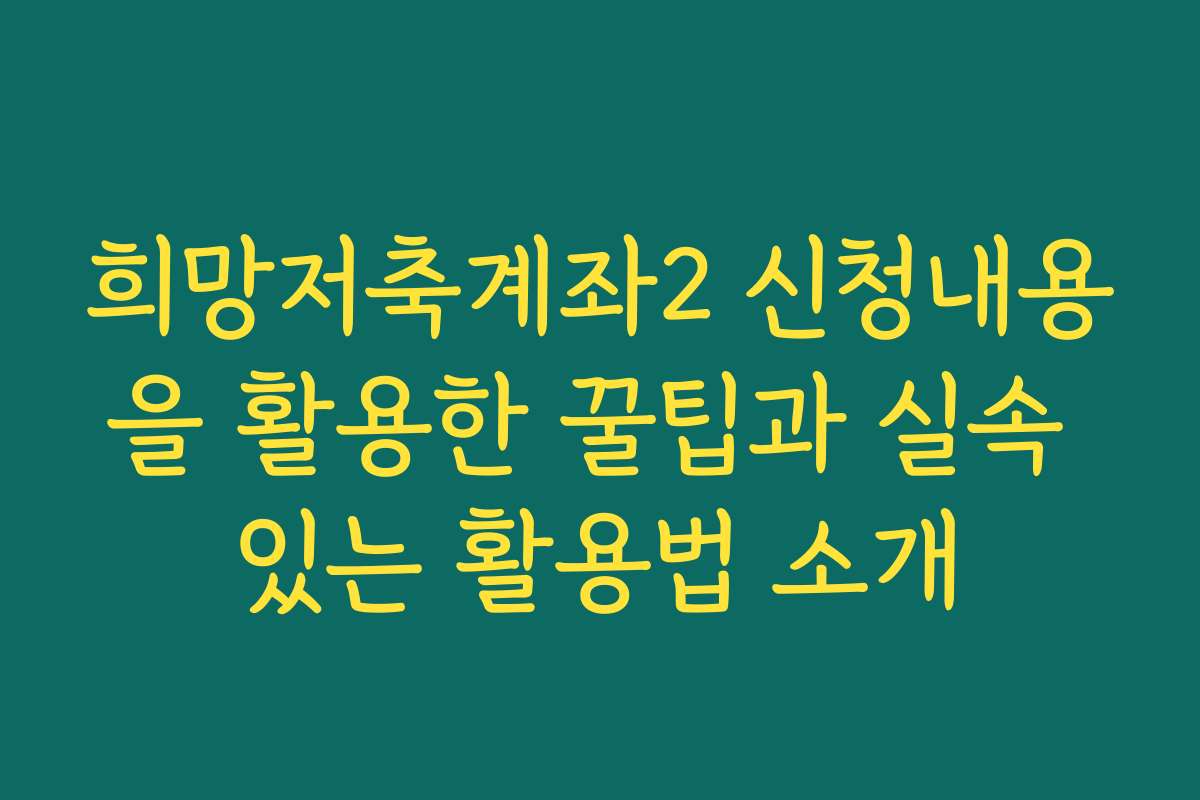 희망저축계좌2 신청내용을 활용한 꿀팁과 실속 있는 활용법 소개 희망저축계좌2 신청내용을 활용한 꿀팁과 실속 있는 활용법 소개