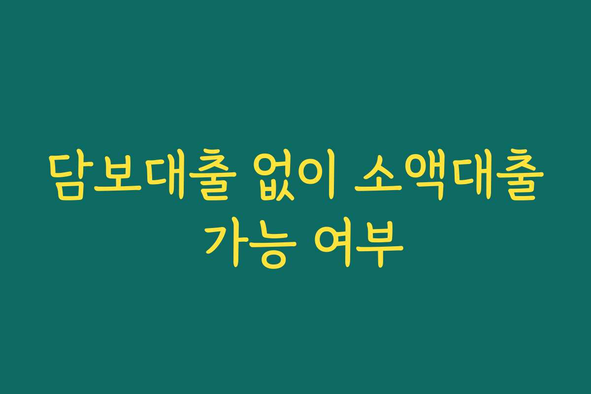 담보대출 없이 소액대출 가능 여부 담보대출 없이 소액대출 가능 여부