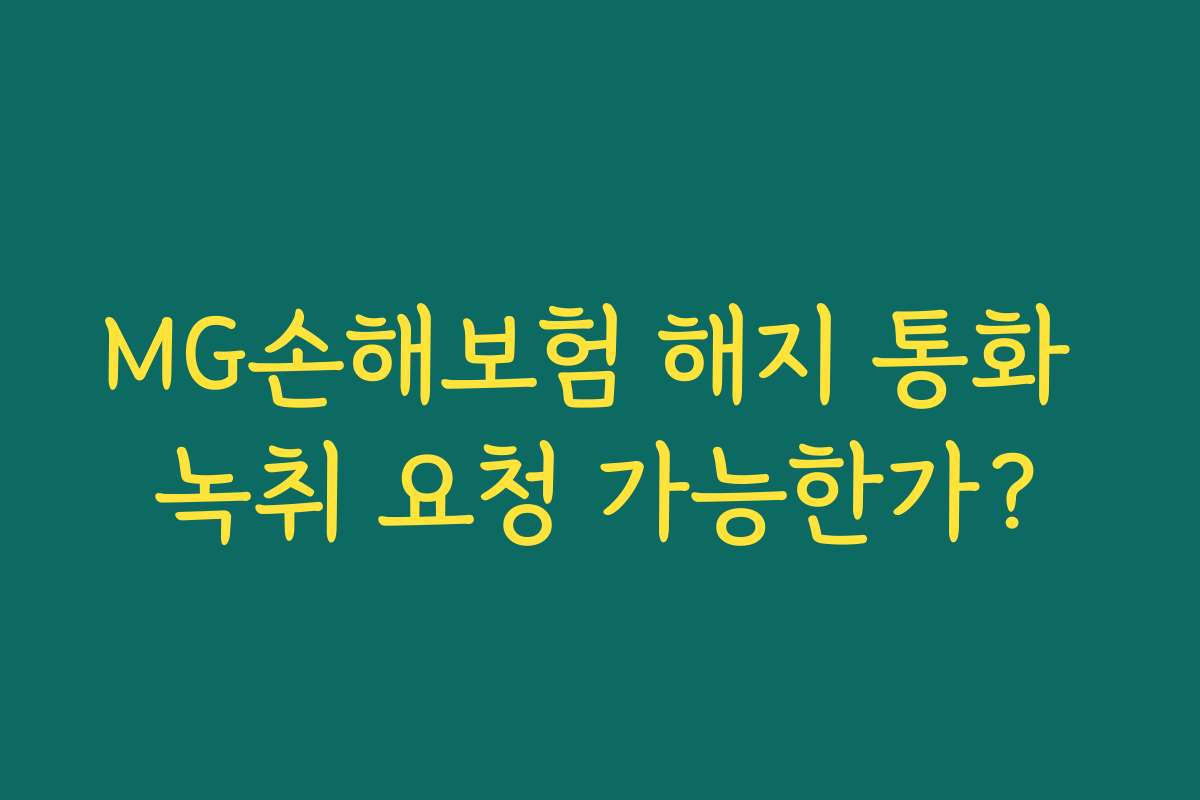 MG손해보험 해지 통화 녹취 요청 가능한가? MG손해보험 해지 통화 녹취 요청 가능한가?