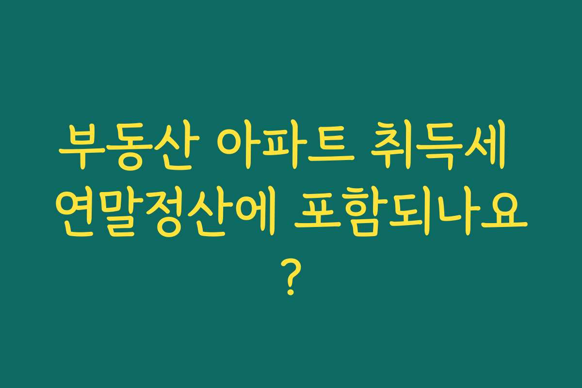 부동산 아파트 취득세 연말정산에 포함되나요? 부동산 아파트 취득세 연말정산에 포함되나요?