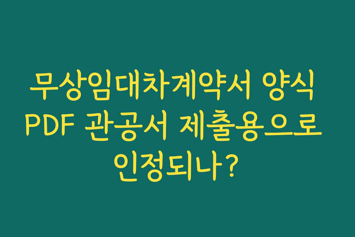 무상임대차계약서 양식 PDF 관공서 제출용으로 인정되나?
