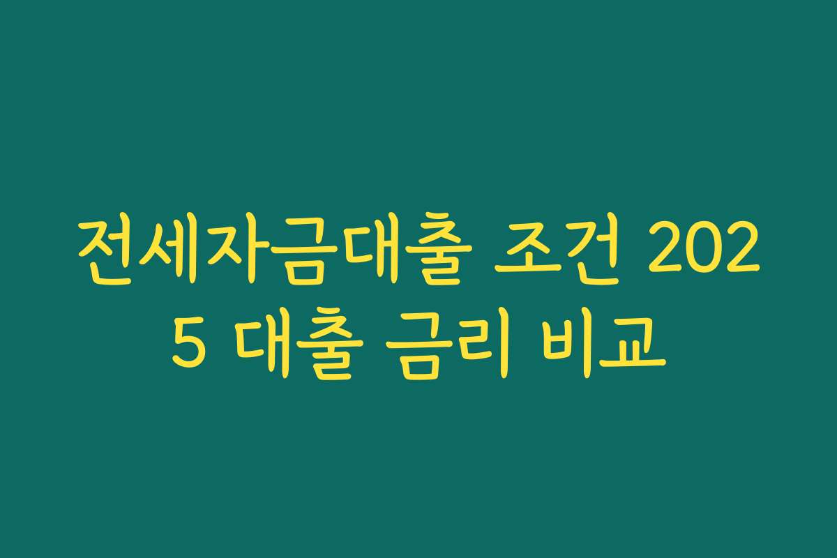 전세자금대출 조건 2025 대출 금리 비교