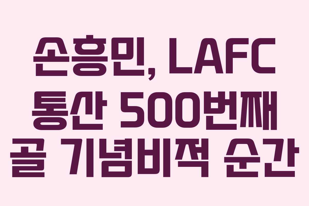 손흥민, LAFC 통산 500번째 골 기념비적 순간
