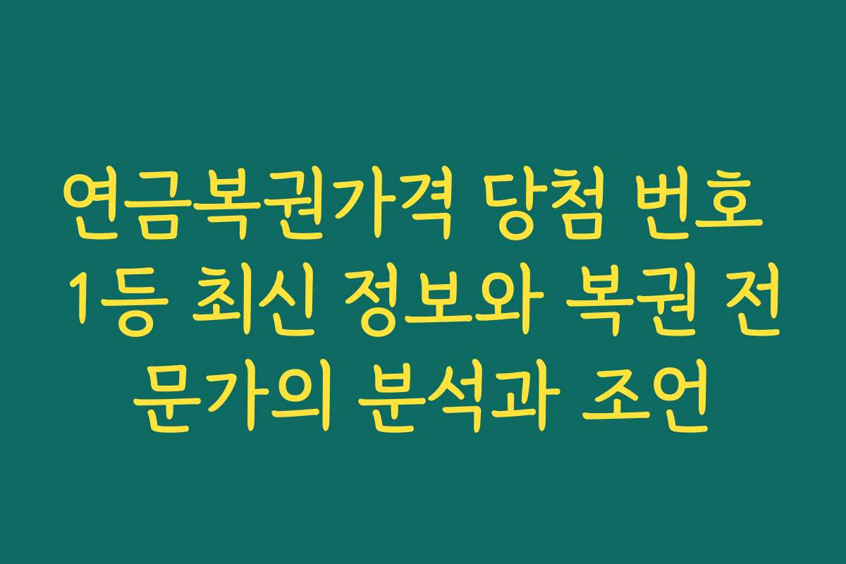 연금복권가격 당첨 번호 1등 최신 정보와 복권 전문가의 분석과 조언