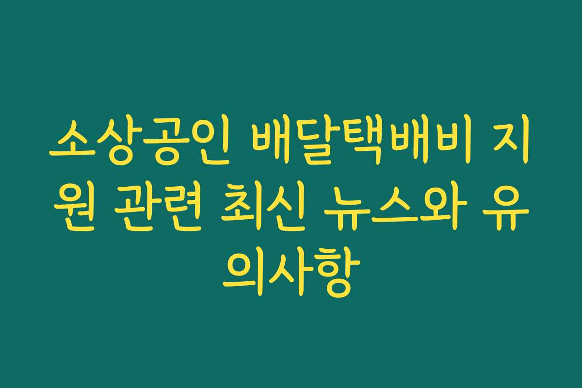 소상공인 배달택배비 지원 관련 최신 뉴스와 유의사항