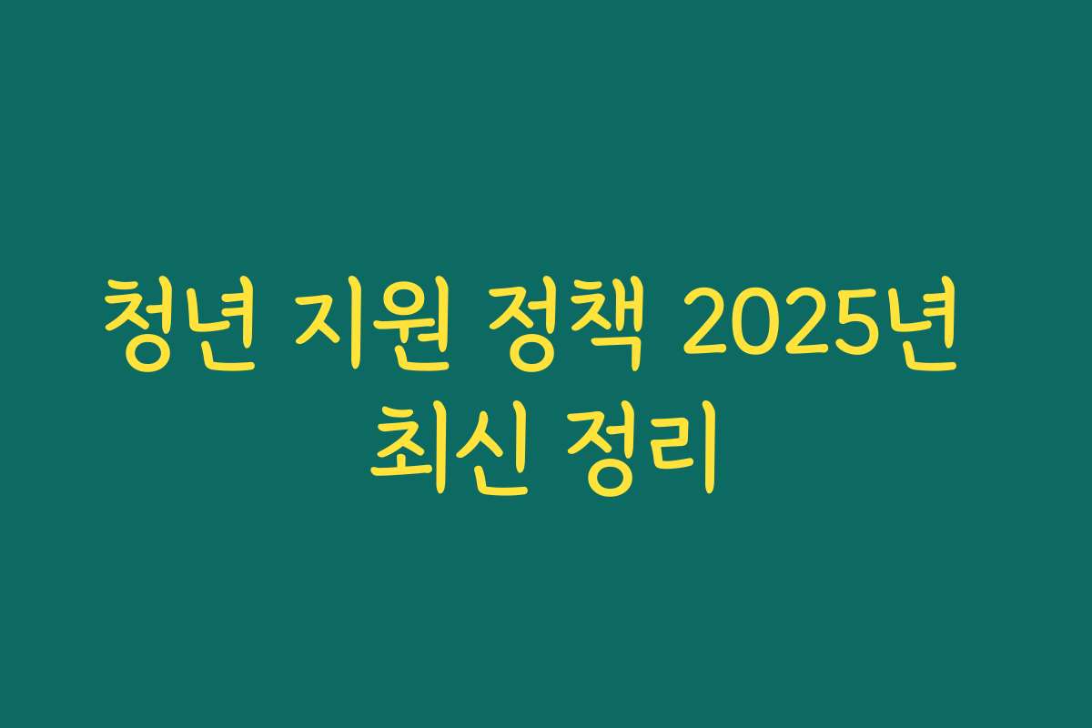 청년 지원 정책 2025년 최신 정리