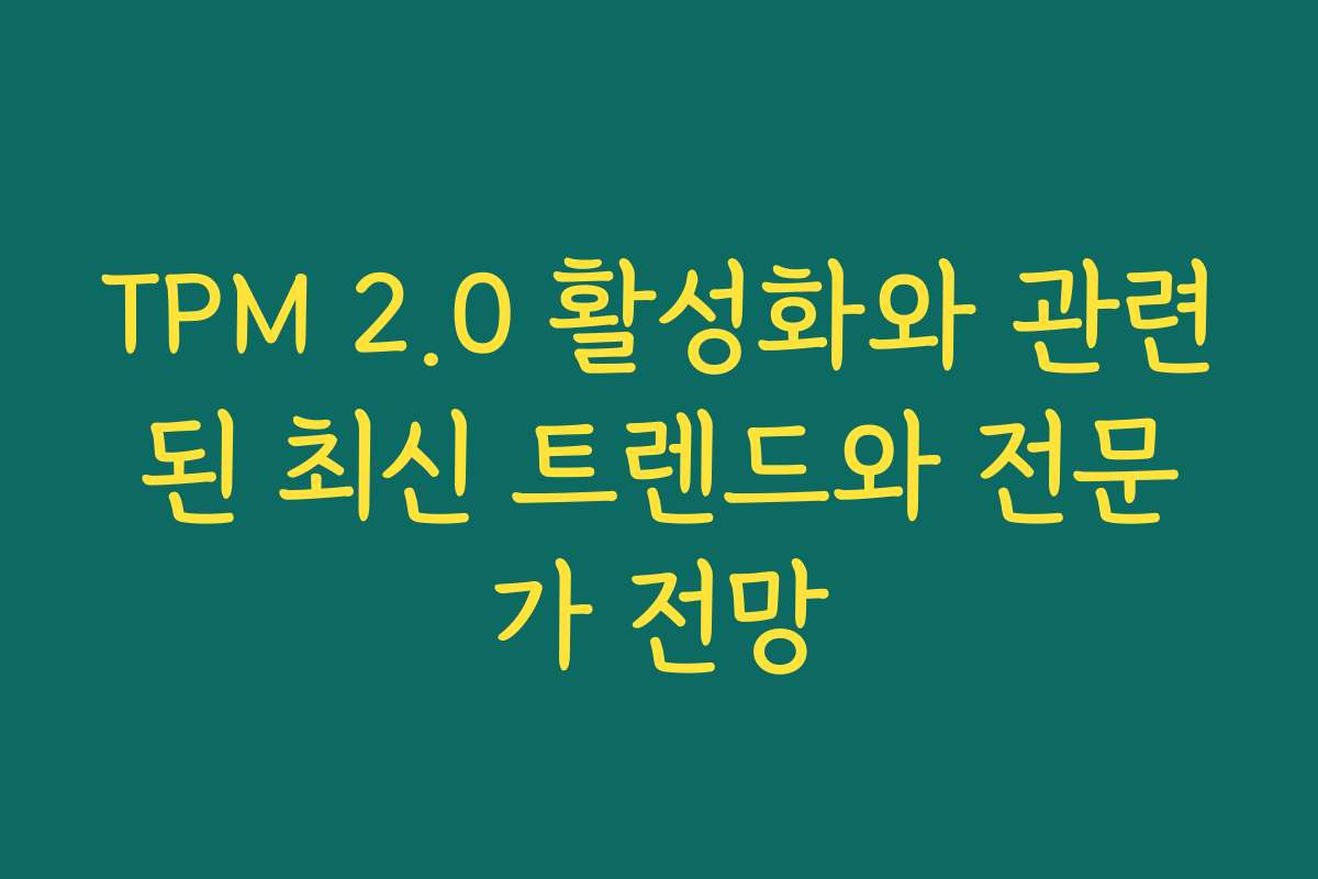 TPM 2.0 활성화와 관련된 최신 트렌드와 전문가 전망