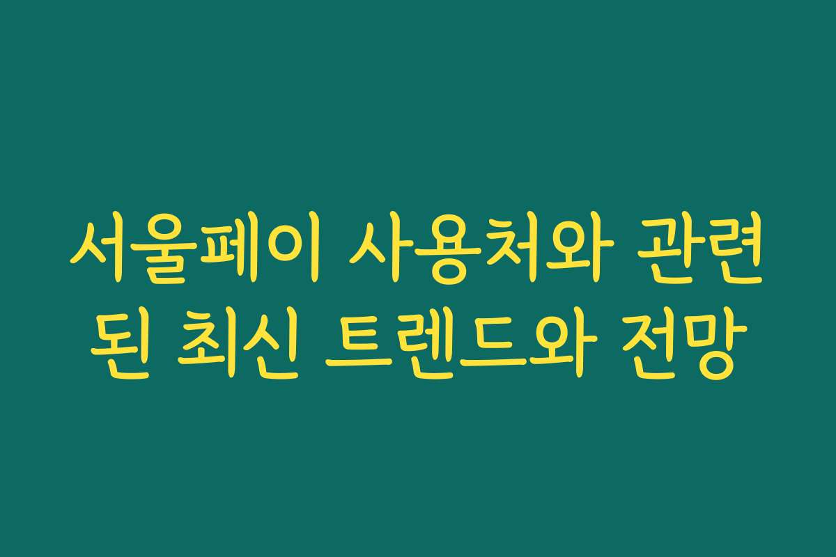 서울페이 사용처와 관련된 최신 트렌드와 전망