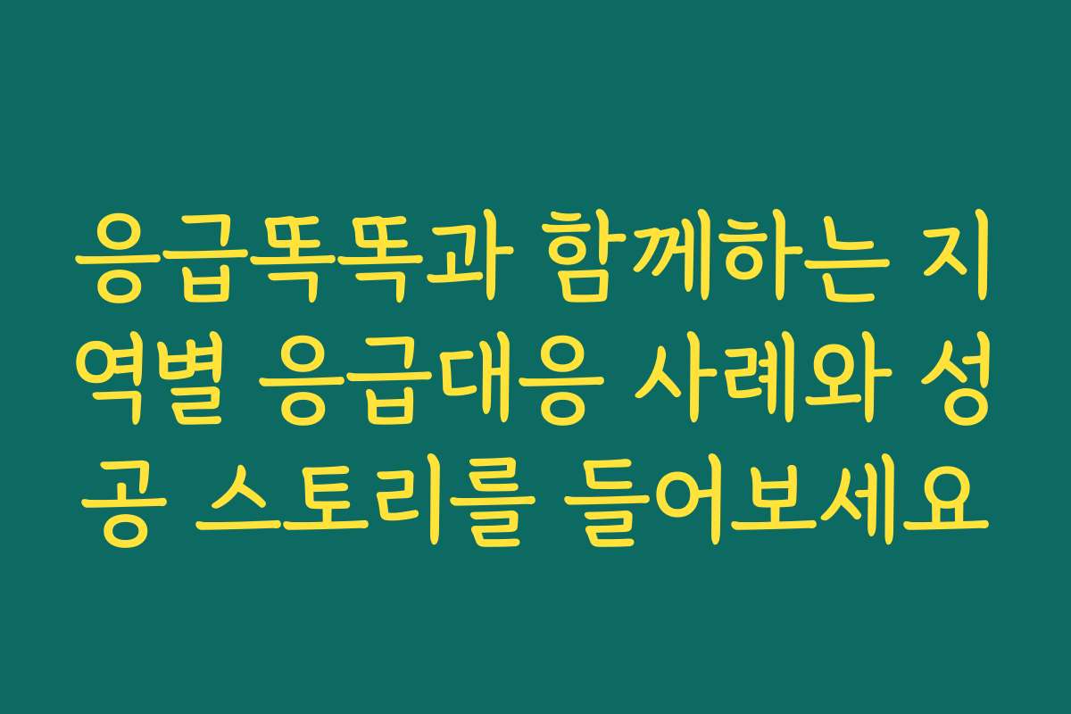 응급똑똑과 함께하는 지역별 응급대응 사례와 성공 스토리를 들어보세요