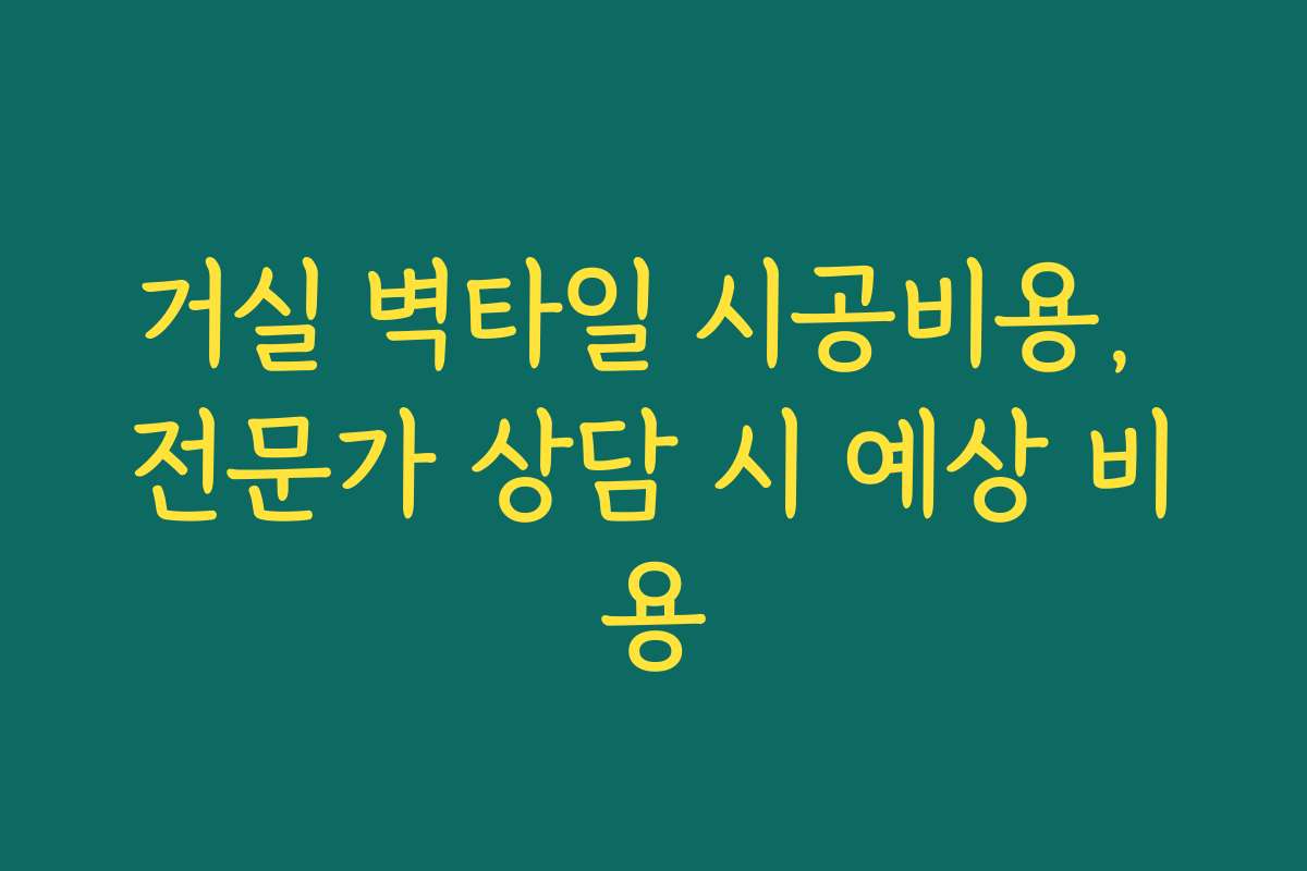 거실 벽타일 시공비용, 전문가 상담 시 예상 비용
