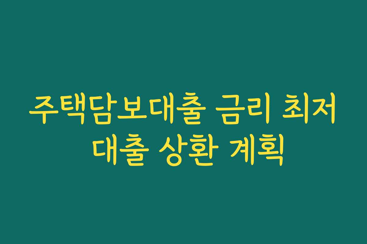 주택담보대출 금리 최저 대출 상환 계획