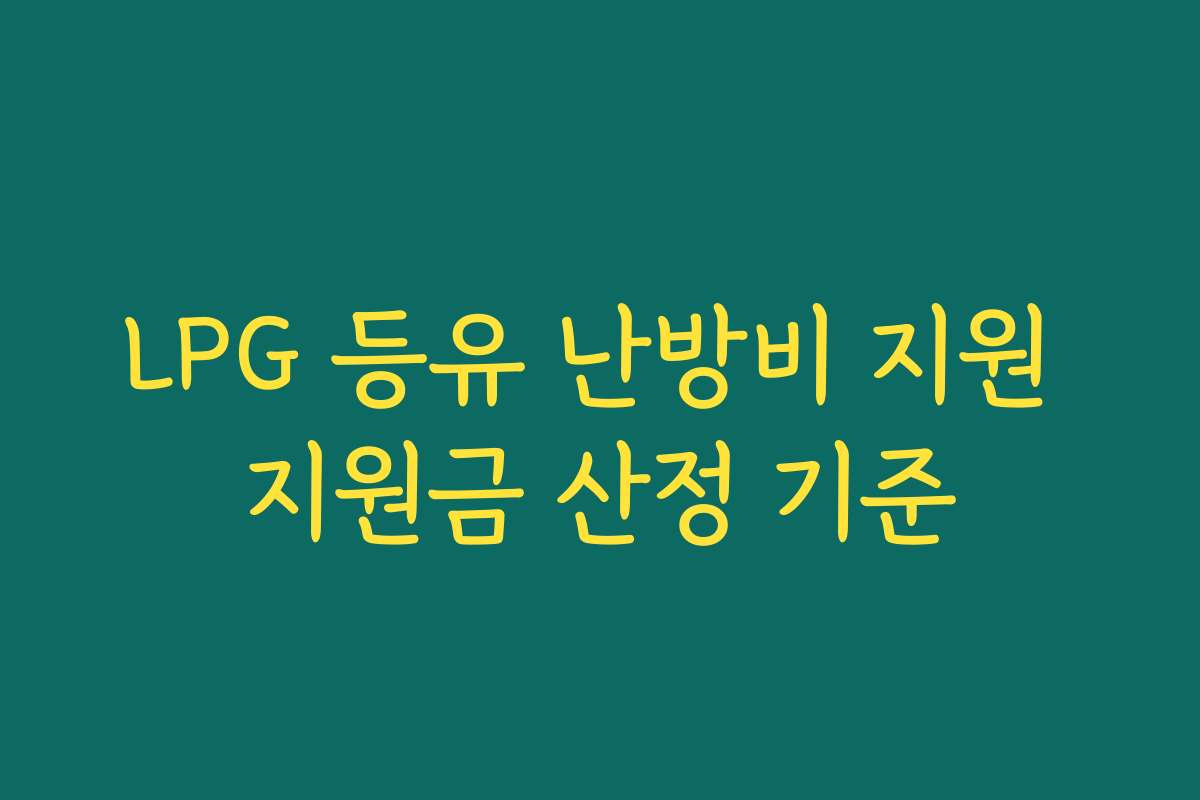LPG 등유 난방비 지원 지원금 산정 기준 LPG 등유 난방비 지원 지원금 산정 기준