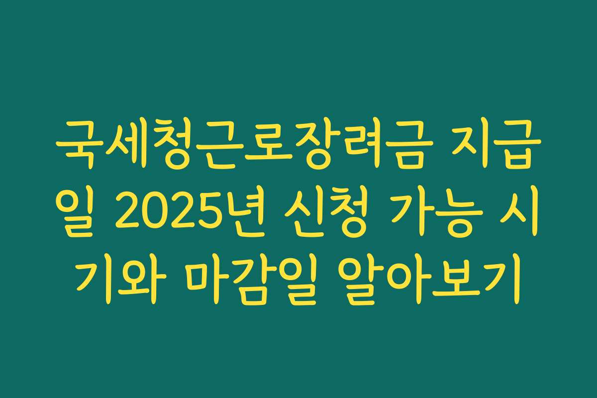 국세청근로장려금 지급일 2025년 신청 가능 시기와 마감일 알아보기
