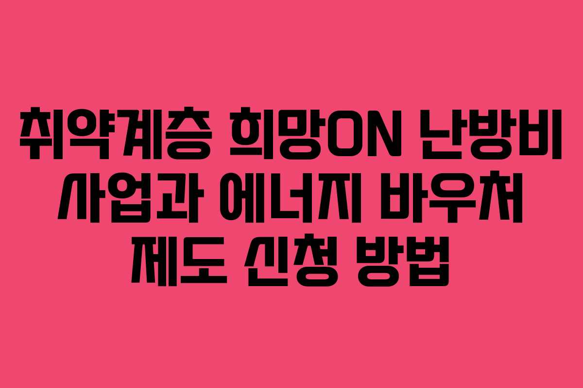 취약계층 희망ON 난방비 사업과 에너지 바우처 제도 신청 방법