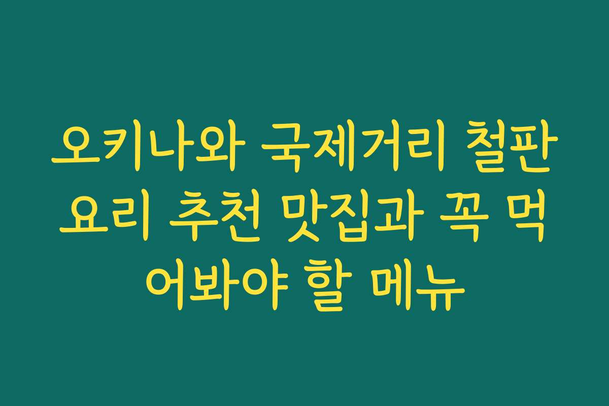 오키나와 국제거리 철판요리 추천 맛집과 꼭 먹어봐야 할 메뉴