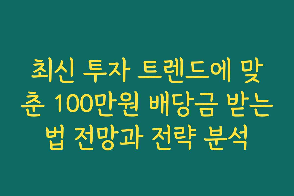 최신 투자 트렌드에 맞춘 100만원 배당금 받는법 전망과 전략 분석