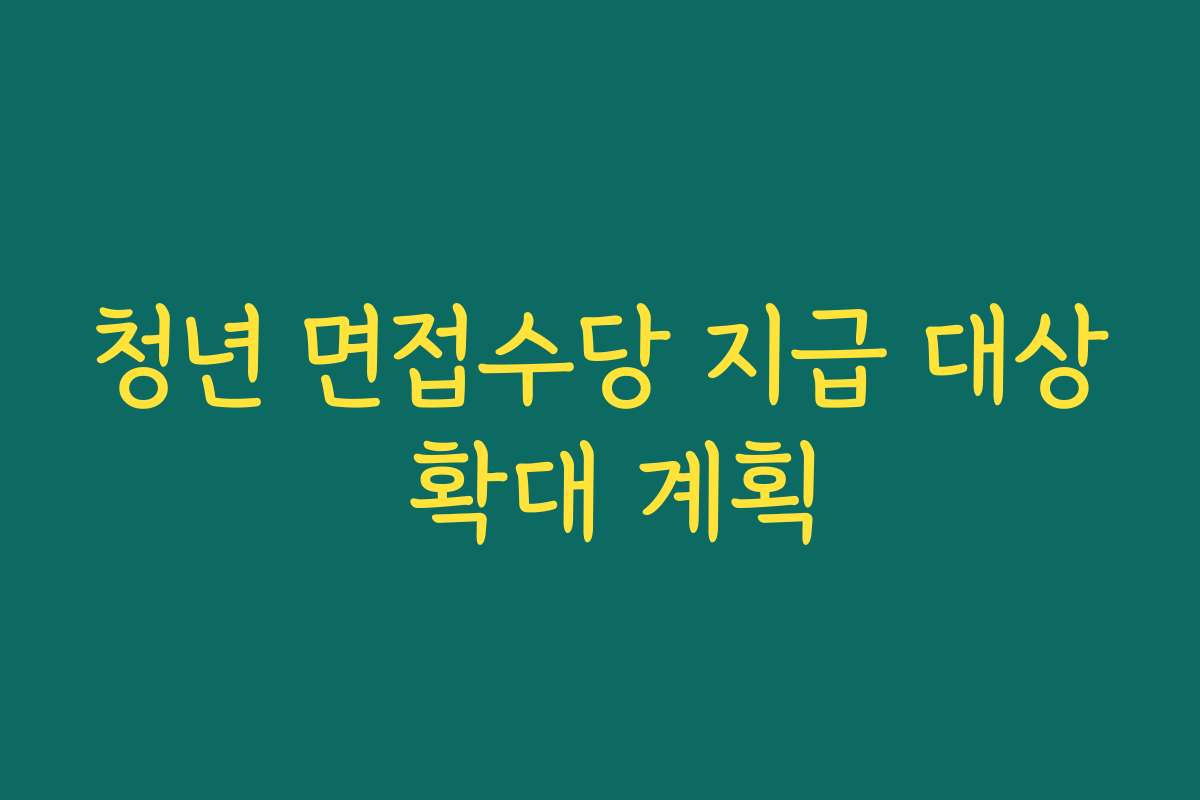 청년 면접수당 지급 대상 확대 계획
