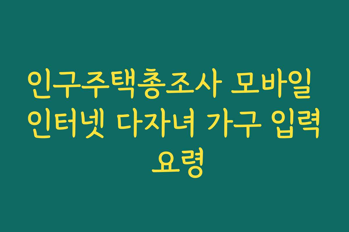 인구주택총조사 모바일 인터넷 다자녀 가구 입력 요령