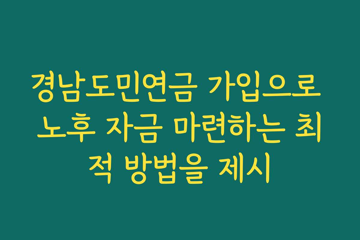 경남도민연금 가입으로 노후 자금 마련하는 최적 방법을 제시