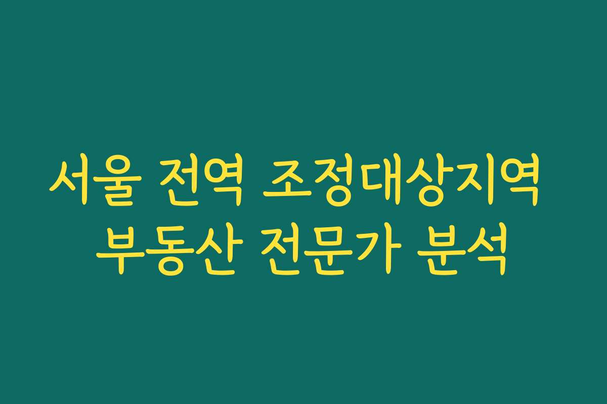 서울 전역 조정대상지역 부동산 전문가 분석