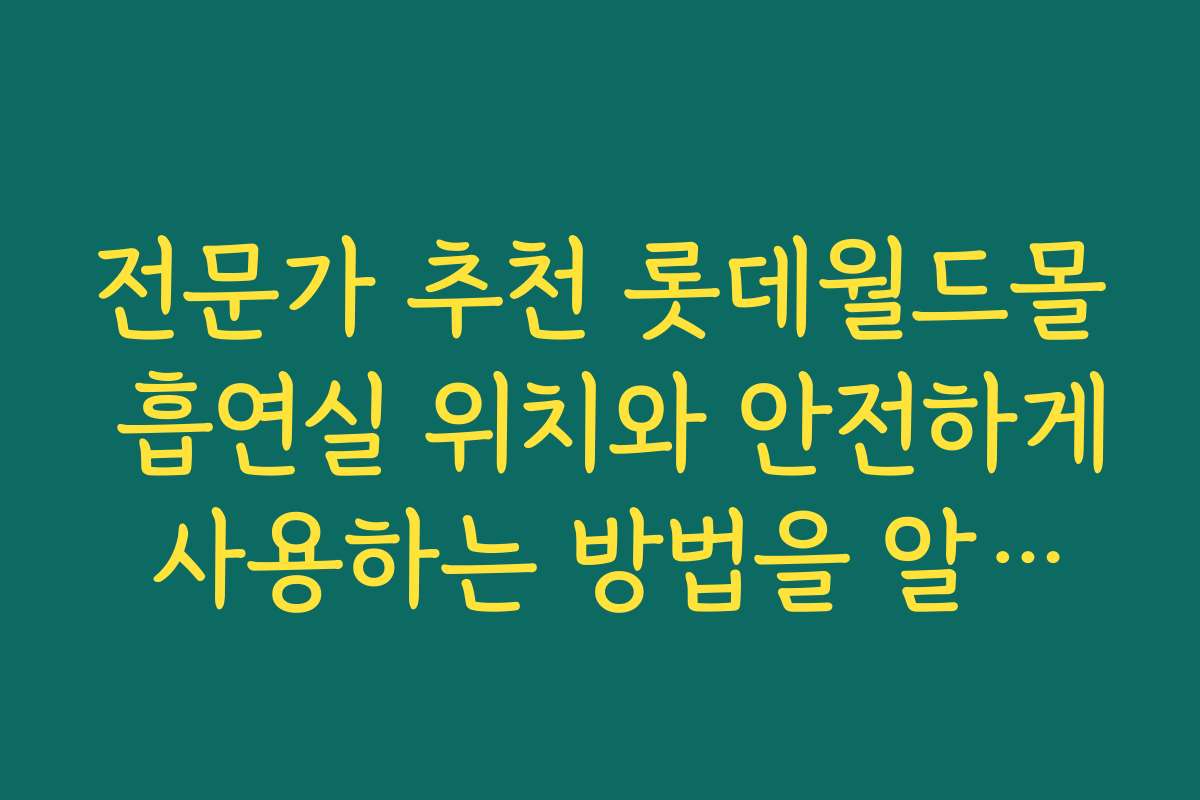전문가 추천 롯데월드몰 흡연실 위치와 안전하게 사용하는 방법을 알려드립니다