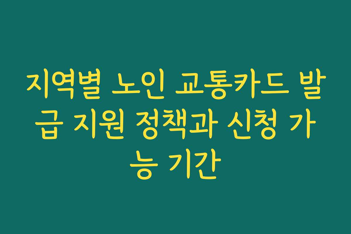 지역별 노인 교통카드 발급 지원 정책과 신청 가능 기간