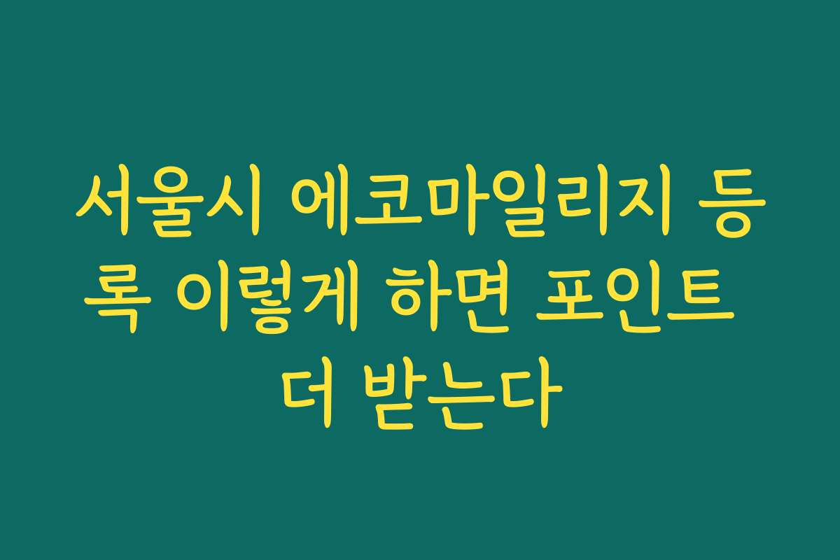 서울시 에코마일리지 등록 이렇게 하면 포인트 더 받는다