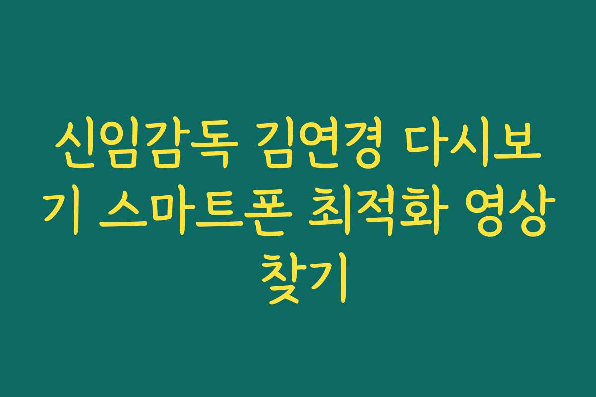 신임감독 김연경 다시보기 스마트폰 최적화 영상 찾기