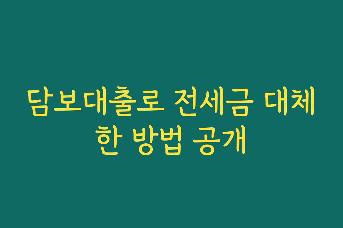 담보대출로 전세금 대체한 방법 공개