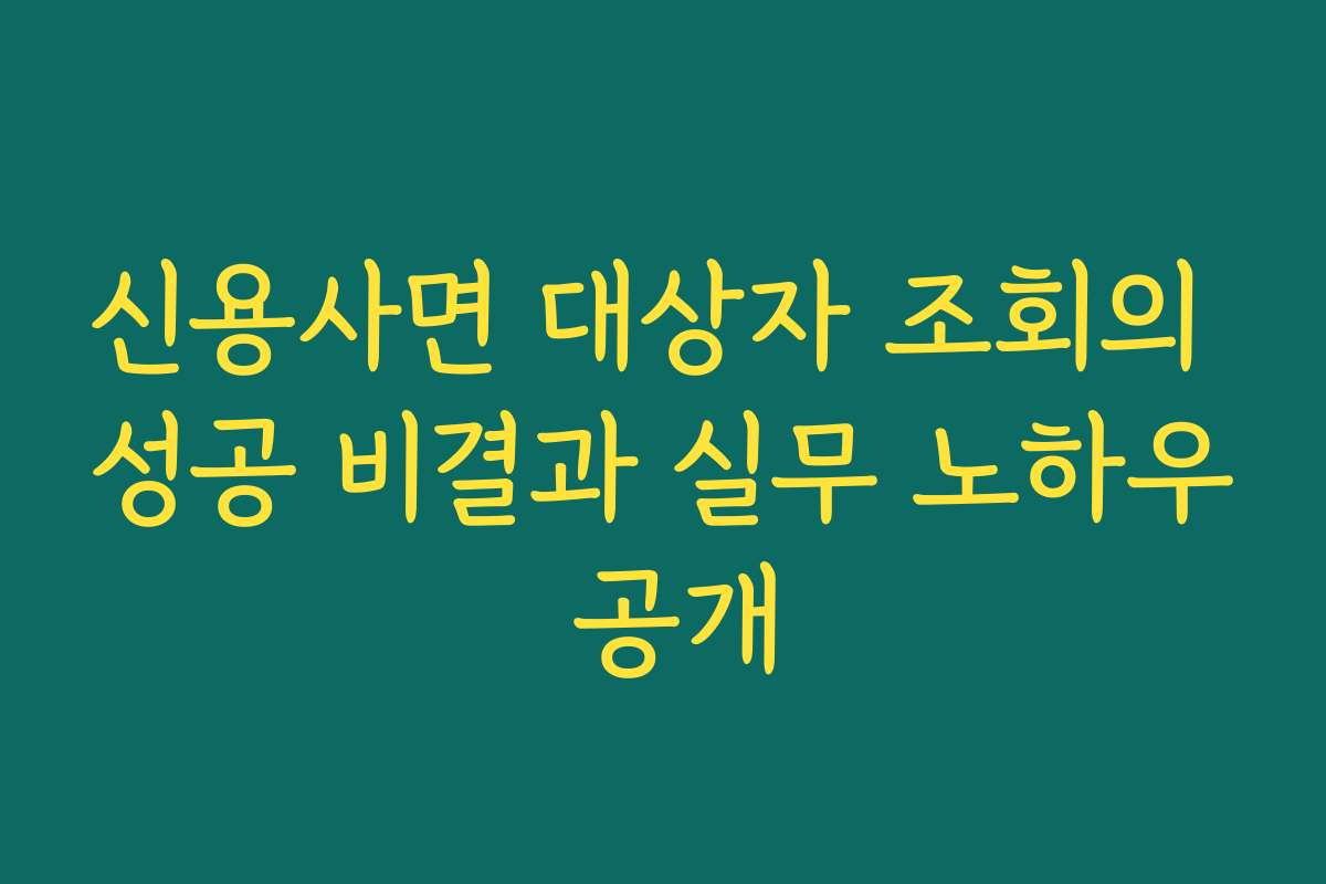 신용사면 대상자 조회의 성공 비결과 실무 노하우 공개