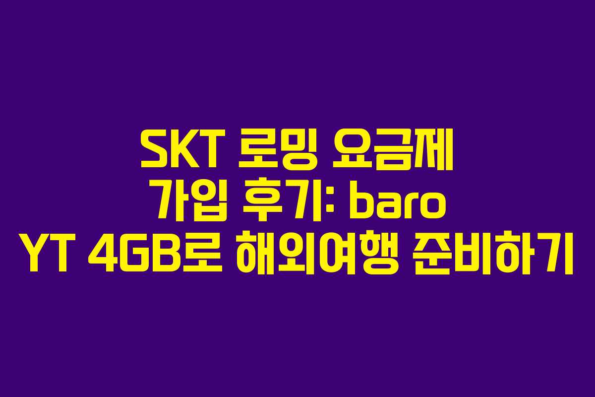 SKT 로밍 요금제 가입 후기: baro YT 4GB로 해외여행 준비하기