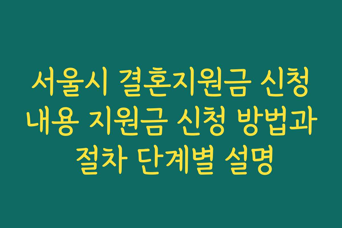 서울시 결혼지원금 신청내용 지원금 신청 방법과 절차 단계별 설명