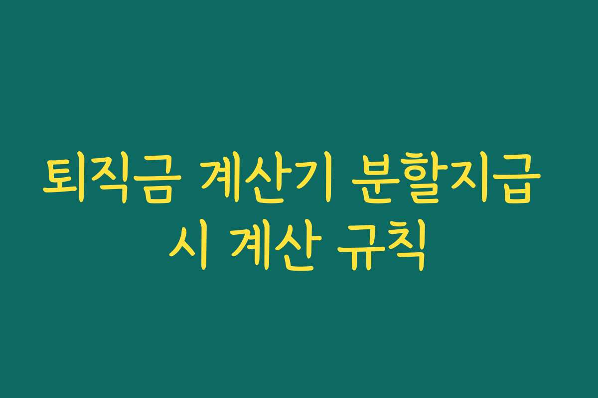 퇴직금 계산기 분할지급 시 계산 규칙