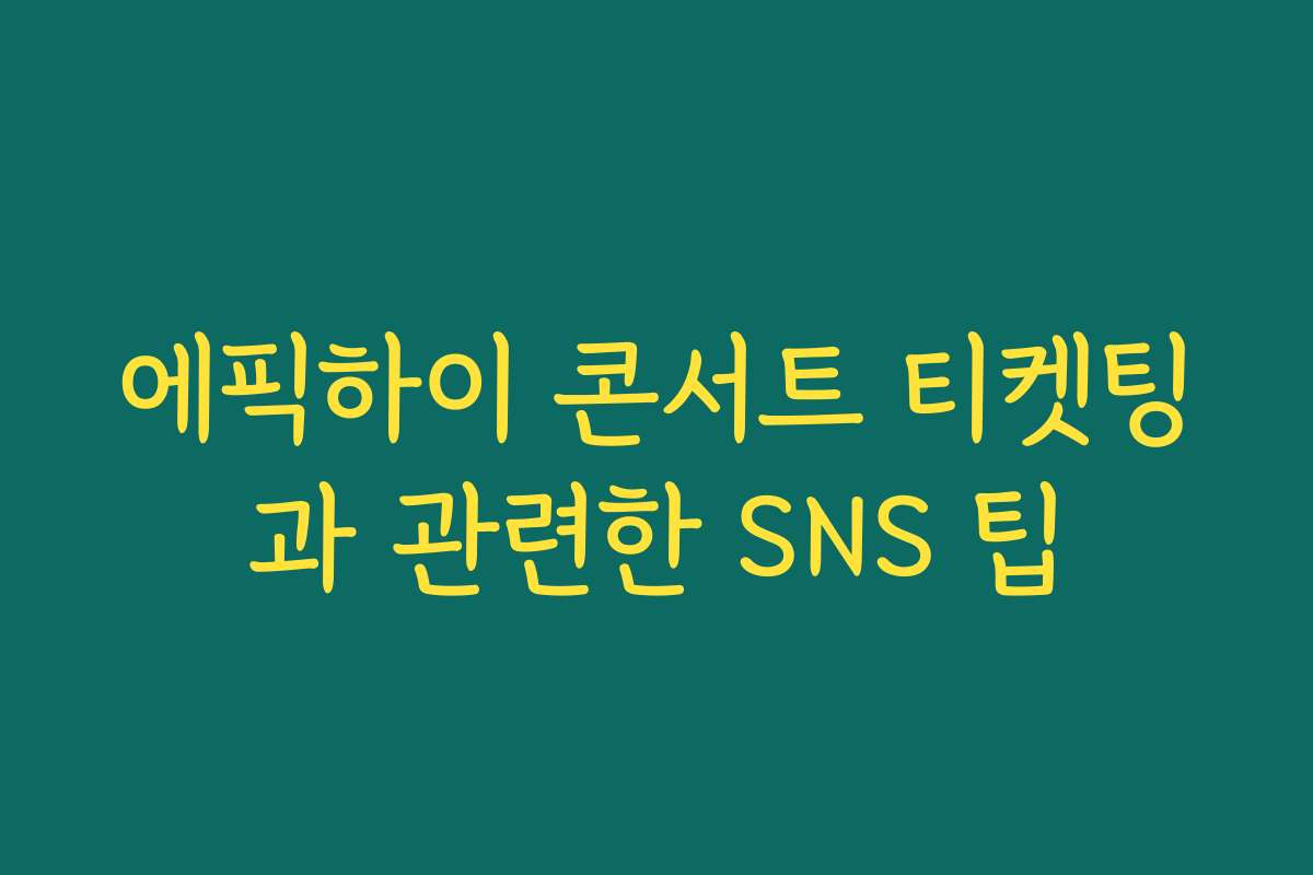 에픽하이 콘서트 티켓팅과 관련한 SNS 팁