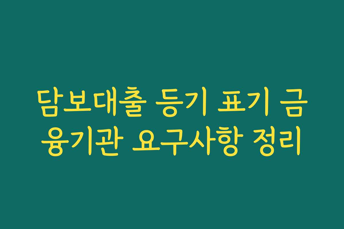 담보대출 등기 표기 금융기관 요구사항 정리 담보대출 등기 표기 금융기관 요구사항 정리