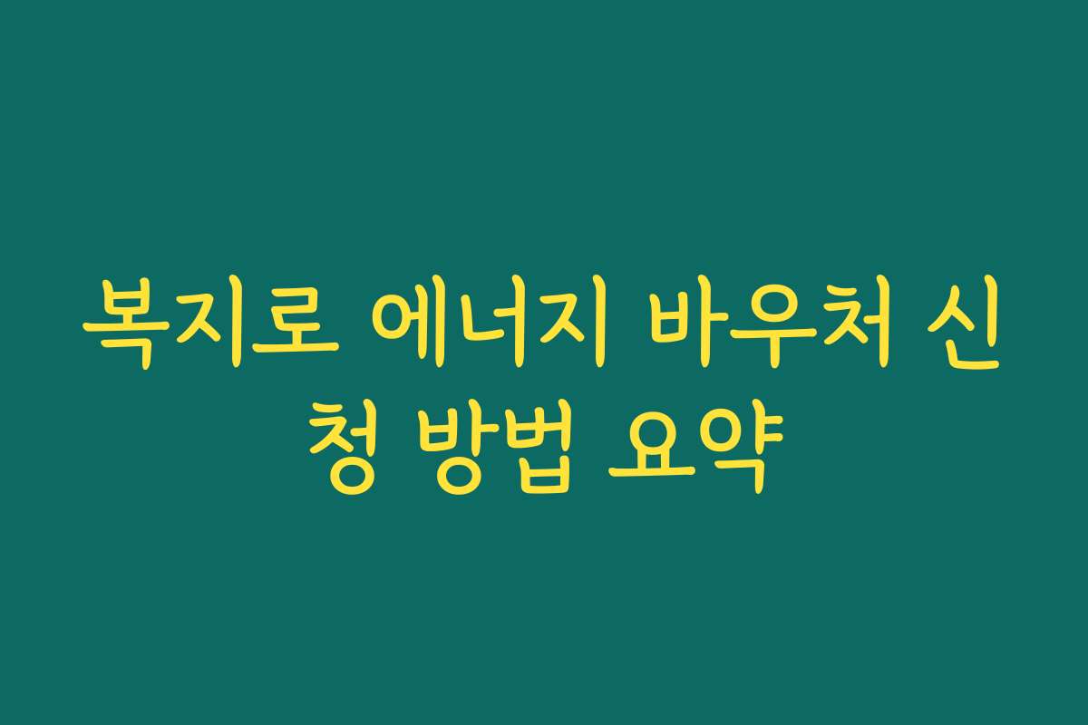 복지로 에너지 바우처 신청 방법 요약