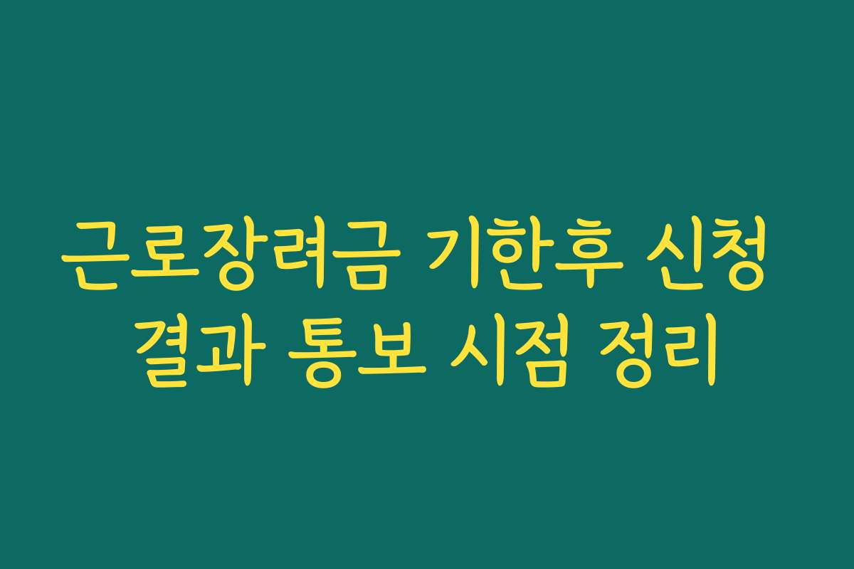 근로장려금 기한후 신청 결과 통보 시점 정리