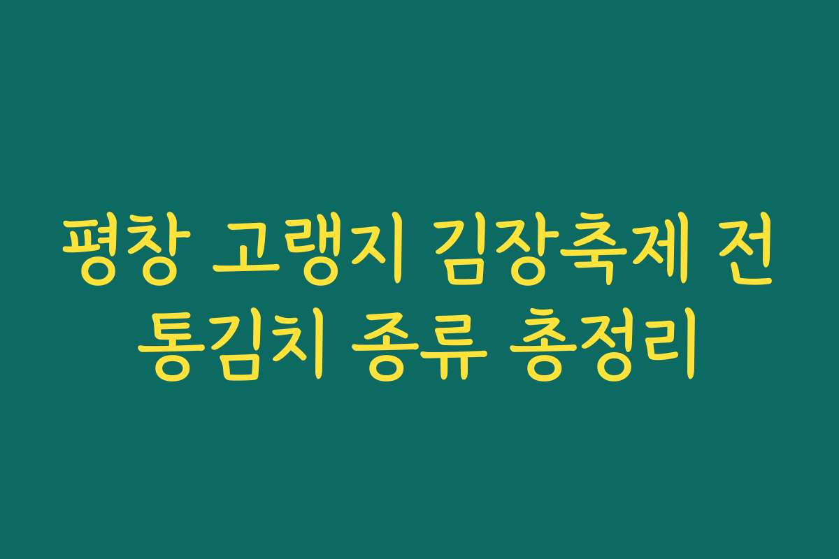평창 고랭지 김장축제 전통김치 종류 총정리