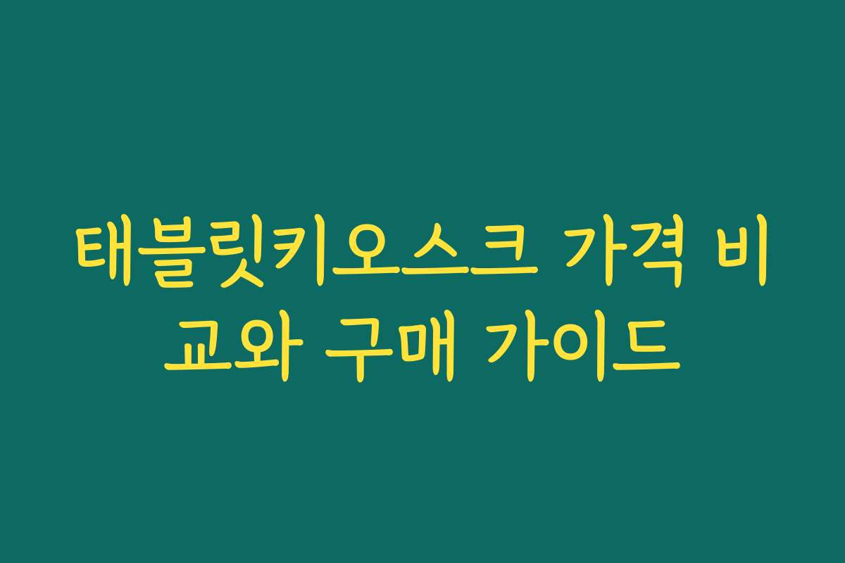 태블릿키오스크 가격 비교와 구매 가이드