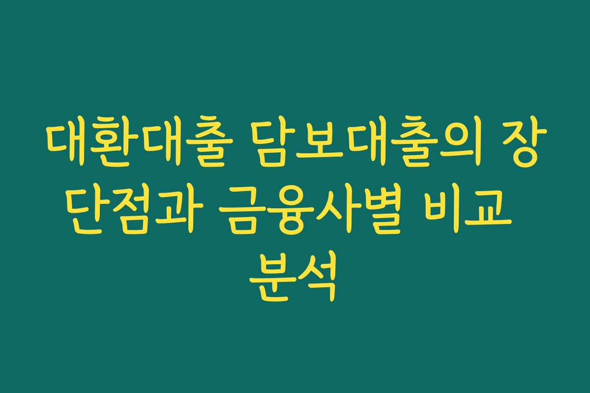 대환대출 담보대출의 장단점과 금융사별 비교 분석