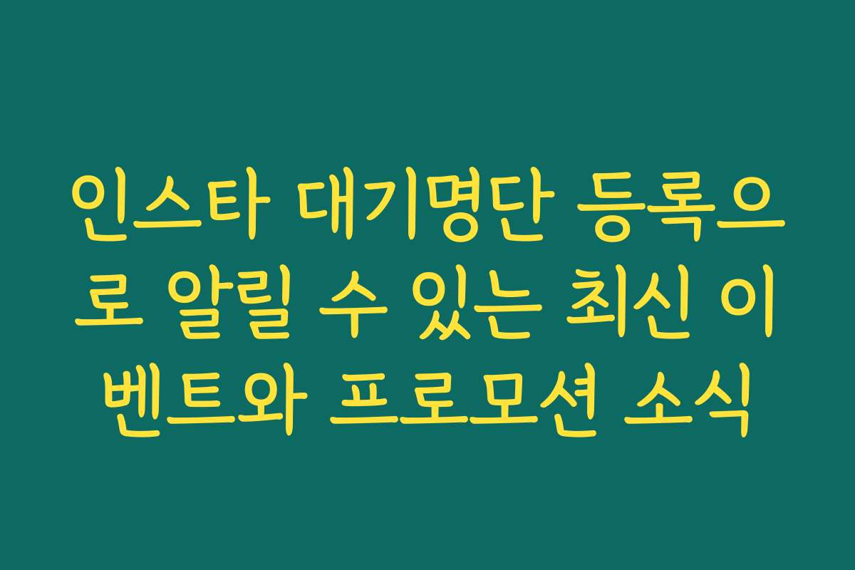 인스타 대기명단 등록으로 알릴 수 있는 최신 이벤트와 프로모션 소식