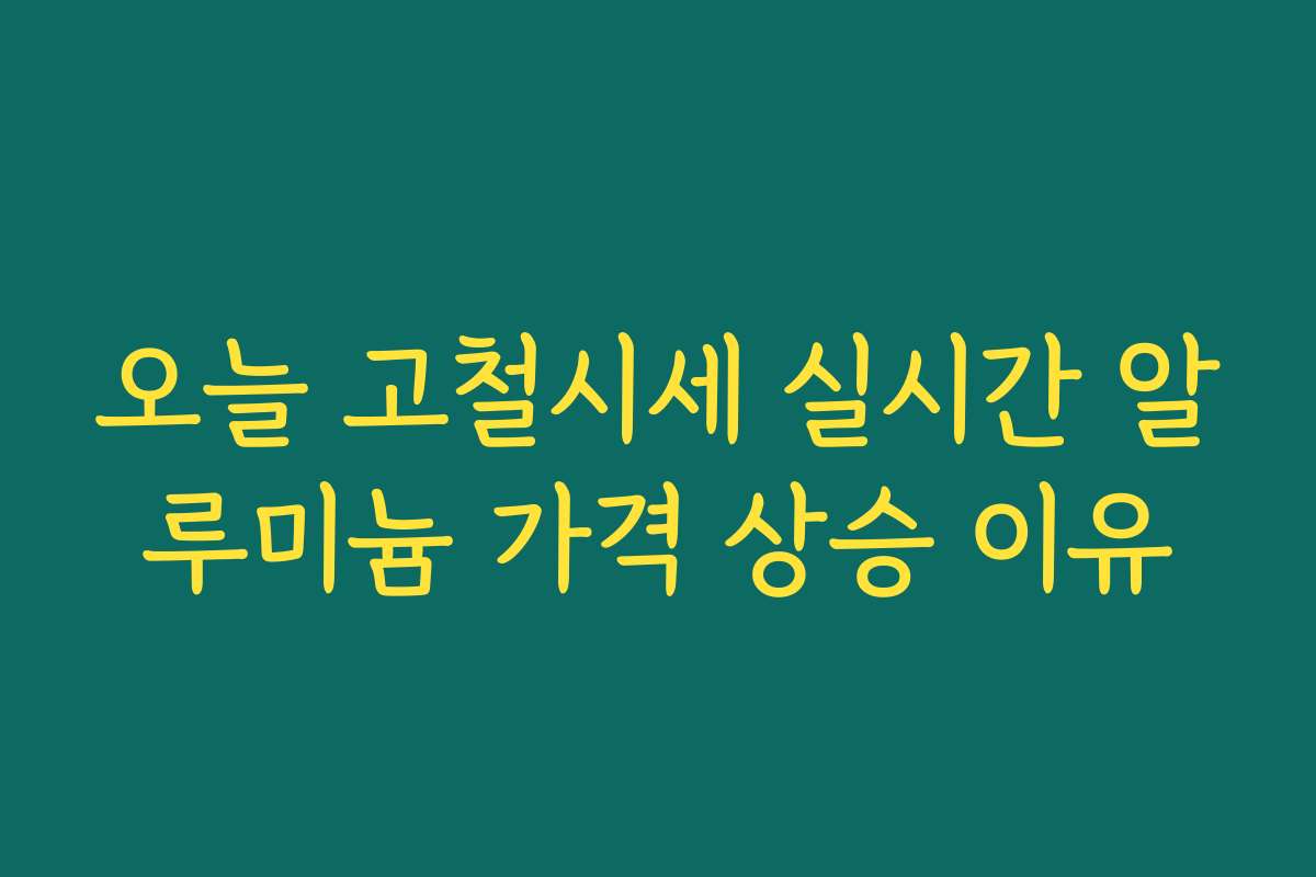 오늘 고철시세 실시간 알루미늄 가격 상승 이유 오늘 고철시세 실시간 알루미늄 가격 상승 이유