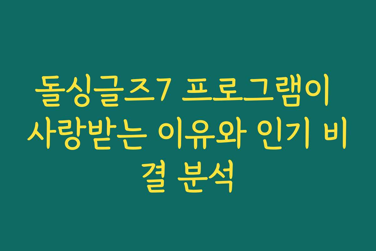 돌싱글즈7 프로그램이 사랑받는 이유와 인기 비결 분석