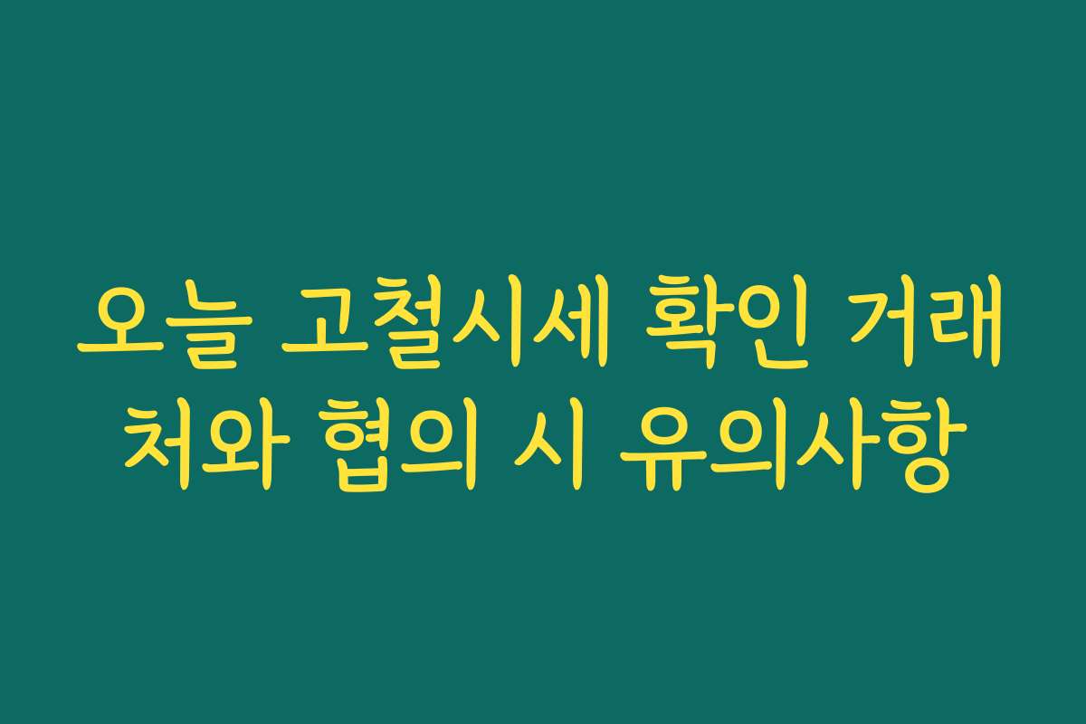 오늘 고철시세 확인 거래처와 협의 시 유의사항