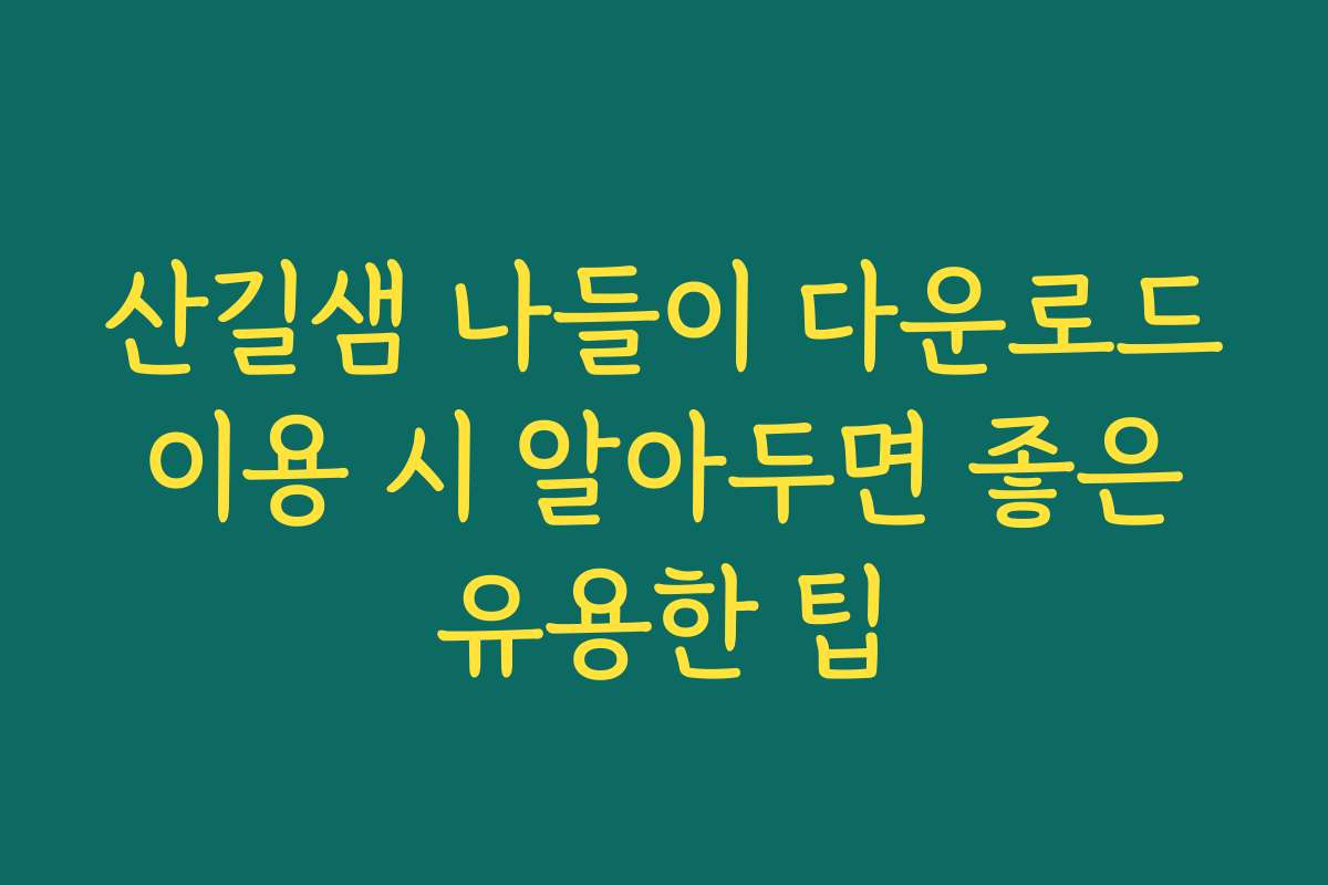 산길샘 나들이 다운로드 이용 시 알아두면 좋은 유용한 팁