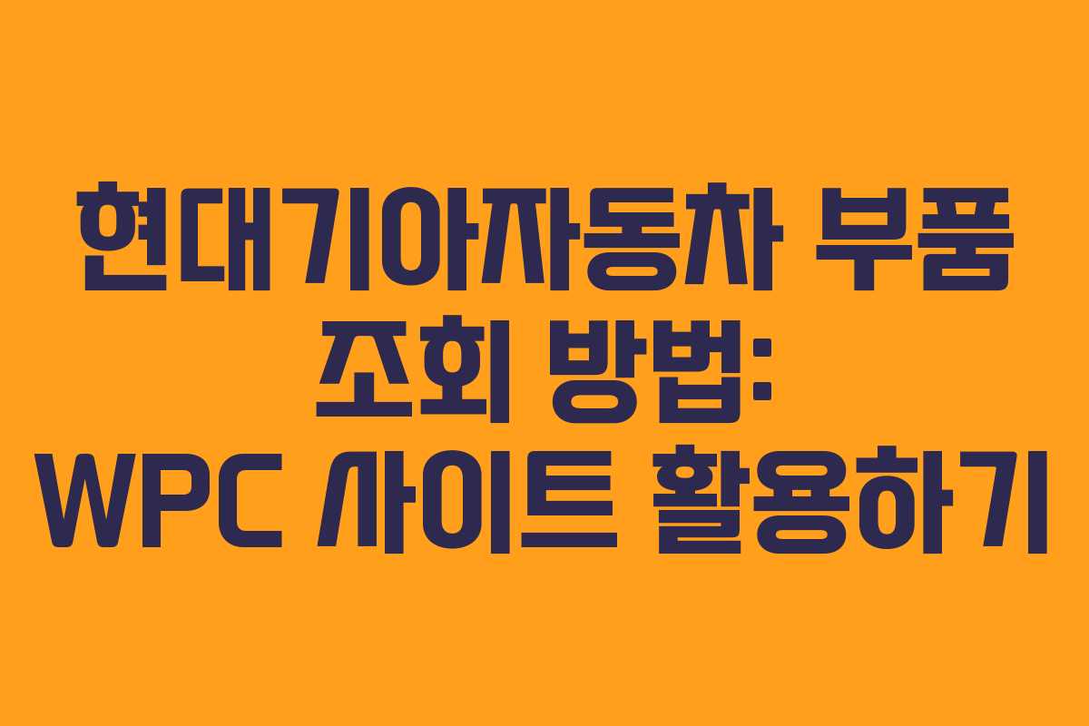 현대기아자동차 부품 조회 방법: WPC 사이트 활용하기