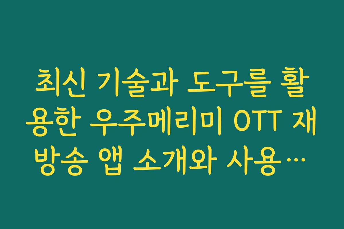 최신 기술과 도구를 활용한 우주메리미 OTT 재방송 앱 소개와 사용법을 알려드립니다