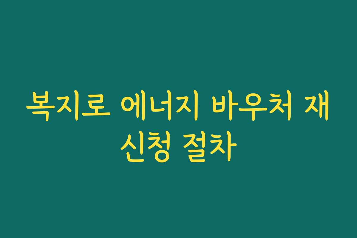 복지로 에너지 바우처 재신청 절차
